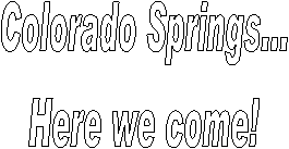 Colorado Springs...
Here we come!
