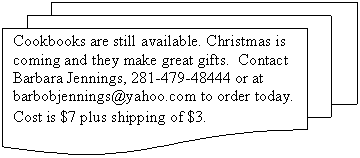 Flowchart: Multidocument: Cookbooks are still available. Christmas is coming and they make great gifts.  Contact Barbara Jennings, 281-479-48444 or at 
barbobjennings@yahoo.com to order today. Cost is $7 plus shipping of $3.
